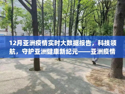 亚洲疫情实时大数据报告，科技领航，智能系统助力亚洲健康新纪元守护行动