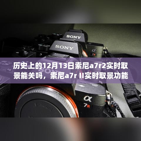 索尼a7r II实时取景功能深度解析，历史视角、竞品对比及评测