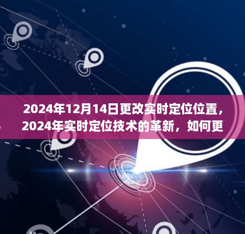 实时定位技术革新，如何更改定位位置以应对未来需求（2024年实时定位位置更新）