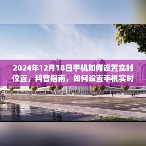 科普指南，如何设置手机实时位置功能（以2024年12月18日为参考）