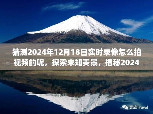 揭秘未知美景，探索未来之旅的录像魔法，探索2024年自然之旅的实时录像技巧