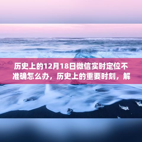 解决微信实时定位不准确问题，历史时刻与解决方案指南（初学者与进阶用户篇）