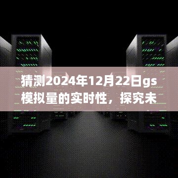 探究未来，GS模拟量实时性预测与面临的挑战——以2024年12月22日为时间节点分析