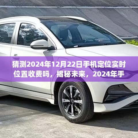 揭秘未来，预测2024年手机定位实时位置服务的收费趋势与变化