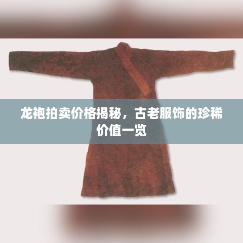 龙袍拍卖价格揭秘，古老服饰的珍稀价值一览