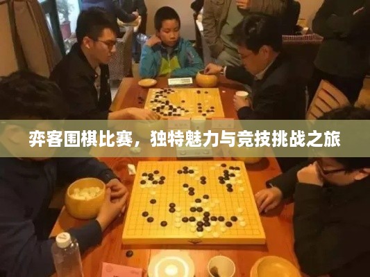 弈客围棋比赛，独特魅力与竞技挑战之旅