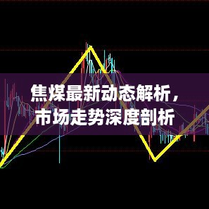 焦煤最新动态解析，市场走势深度剖析