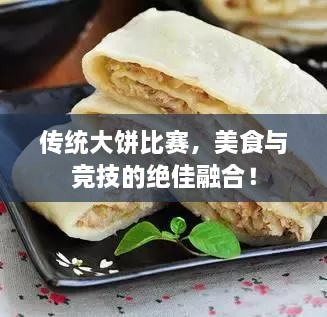 传统大饼比赛，美食与竞技的绝佳融合！