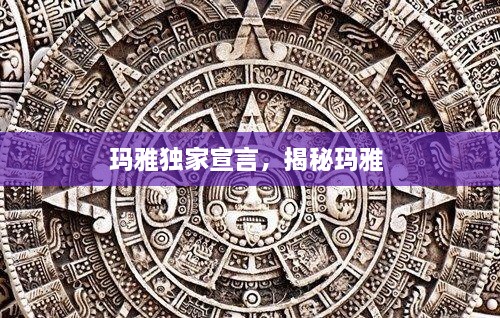 玛雅独家宣言，揭秘玛雅 