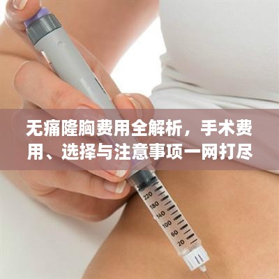 无痛隆胸费用全解析，手术费用、选择与注意事项一网打尽