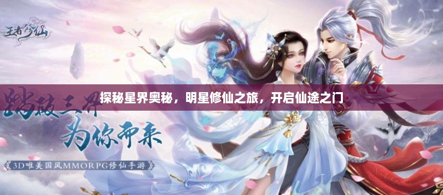 探秘星界奥秘，明星修仙之旅，开启仙途之门