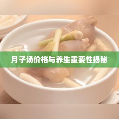 月子汤价格与养生重要性揭秘