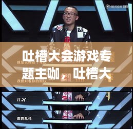 吐槽大会游戏专题主咖，吐槽大会玩法 