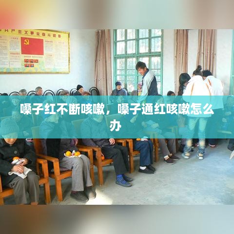 嗓子红不断咳嗽，嗓子通红咳嗽怎么办 