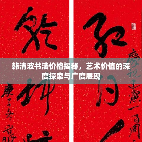 韩清波书法价格揭秘，艺术价值的深度探索与广度展现