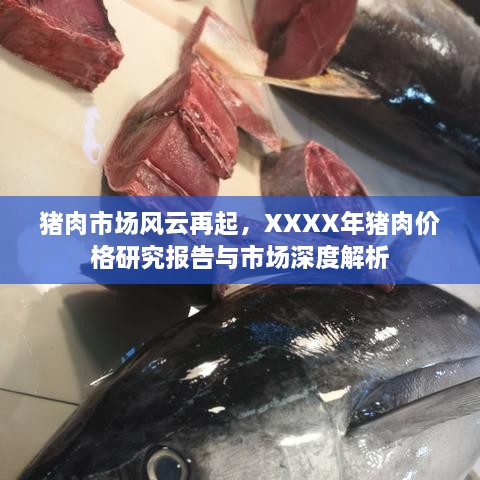 猪肉市场风云再起，XXXX年猪肉价格研究报告与市场深度解析