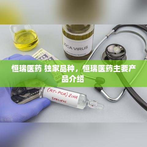 恒瑞医药 独家品种，恒瑞医药主要产品介绍 