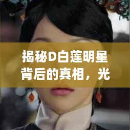 揭秘D白莲明星背后的真相，光环背后的真实面目曝光！