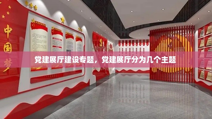 党建展厅建设专题，党建展厅分为几个主题 