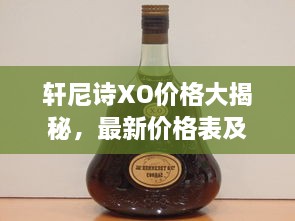 轩尼诗XO价格大揭秘，最新价格表及详细解析