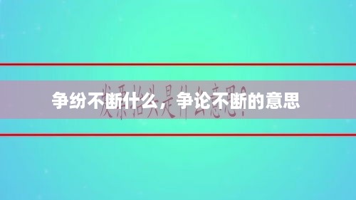 争纷不断什么，争论不断的意思 