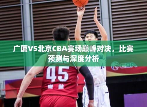 广厦VS北京CBA赛场巅峰对决，比赛预测与深度分析