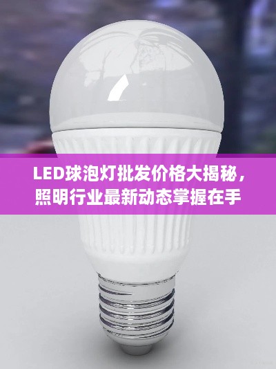 LED球泡灯批发价格大揭秘，照明行业最新动态掌握在手