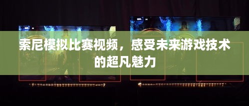 索尼模拟比赛视频，感受未来游戏技术的超凡魅力