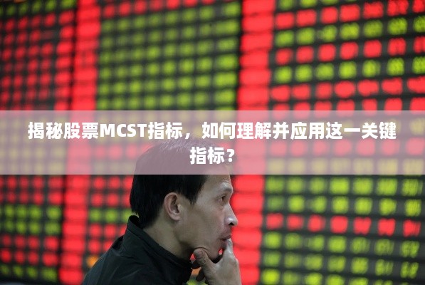 揭秘股票MCST指标，如何理解并应用这一关键指标？