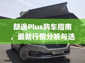 朗逸Plus购车指南，最新行情分析与选择建议