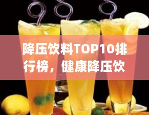 降压饮料TOP10排行榜，健康降压饮品推荐