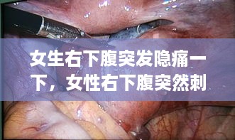 女生右下腹突发隐痛一下，女性右下腹突然刺痛 