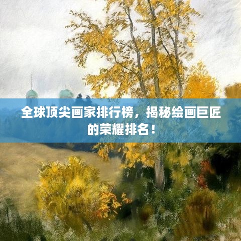 全球顶尖画家排行榜，揭秘绘画巨匠的荣耀排名！