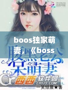 boos独家萌妻，《boss独家征婚:萌系小甜妻》 