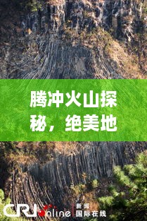 腾冲火山探秘，绝美地质奇观，必打卡的旅游胜地！