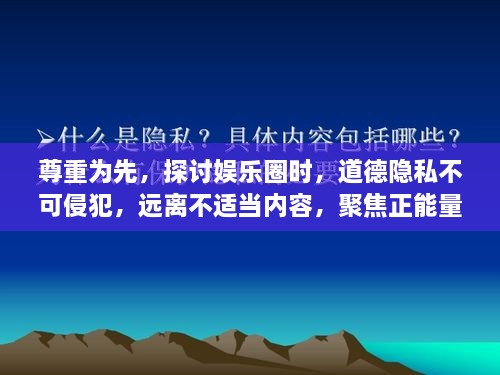 尊重为先，探讨娱乐圈时，道德隐私不可侵犯，远离不适当内容，聚焦正能量明星之旅