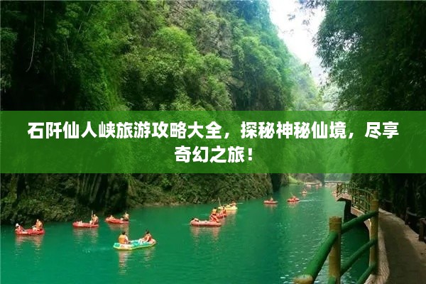 石阡仙人峡旅游攻略大全，探秘神秘仙境，尽享奇幻之旅！