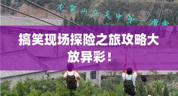 搞笑现场探险之旅攻略大放异彩！