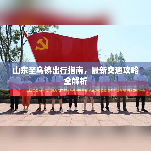 山东至乌镇出行指南，最新交通攻略全解析