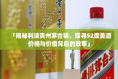 「揭秘利波贵州茅台镇，探寻52度美酒价格与价值背后的故事」