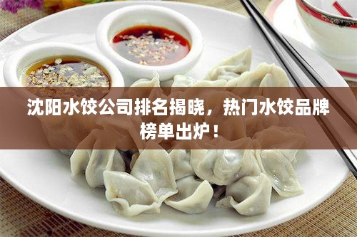 沈阳水饺公司排名揭晓，热门水饺品牌榜单出炉！