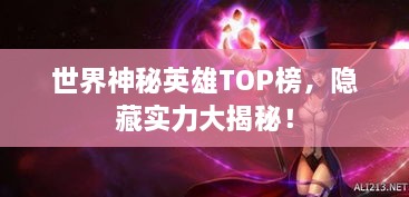 世界神秘英雄TOP榜，隐藏实力大揭秘！