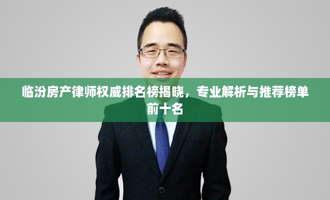 临汾房产律师权威排名榜揭晓，专业解析与推荐榜单前十名