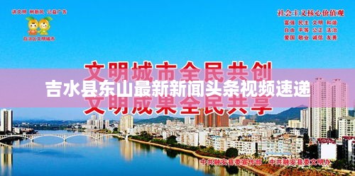 吉水县东山最新新闻头条视频速递