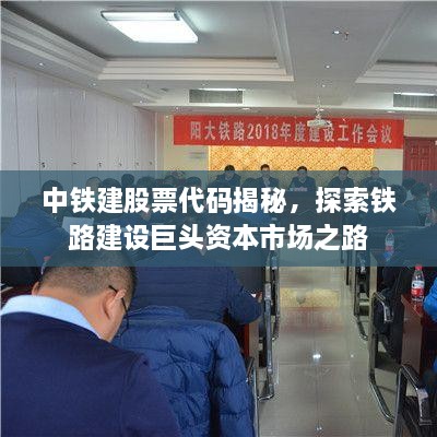 中铁建股票代码揭秘，探索铁路建设巨头资本市场之路