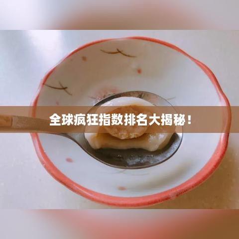 全球疯狂指数排名大揭秘！