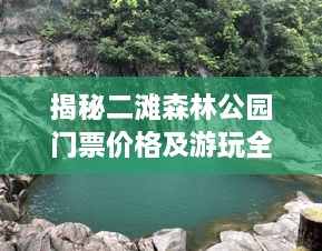 揭秘二滩森林公园门票价格及游玩全攻略