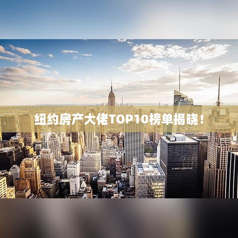 纽约房产大佬TOP10榜单揭晓！