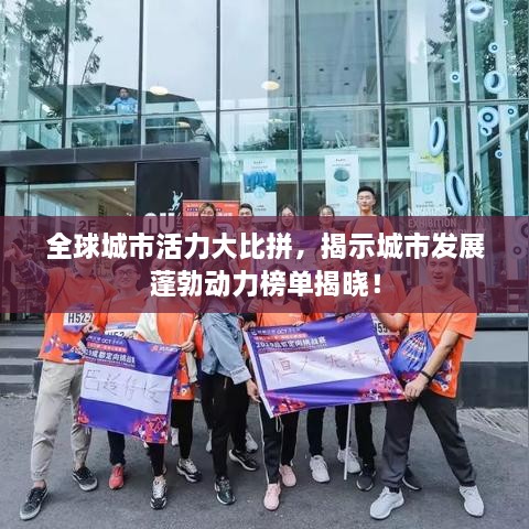 全球城市活力大比拼，揭示城市发展蓬勃动力榜单揭晓！