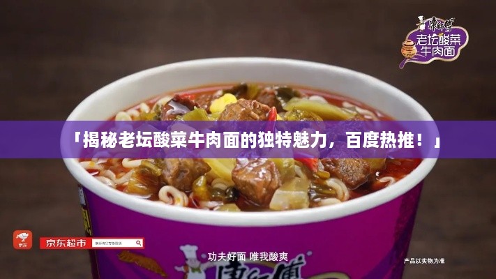 「揭秘老坛酸菜牛肉面的独特魅力，百度热推！」